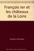 François 1er & les chateaux de la Loire